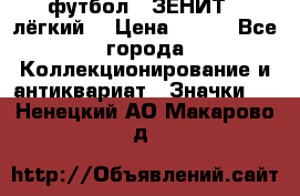 1.1) футбол : ЗЕНИТ  (лёгкий) › Цена ­ 249 - Все города Коллекционирование и антиквариат » Значки   . Ненецкий АО,Макарово д.